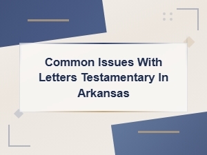 Common Issues with Letters Testamentary in Arkansas