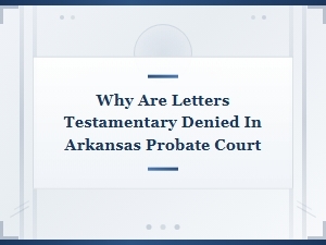 Reasons Letters Testamentary Are Denied in Arkansas