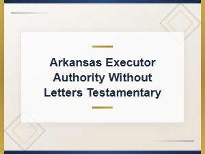 Executor Authority Without Letters Testamentary in Arkansas