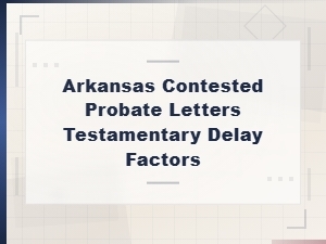 Factors Delaying Letters Testamentary in Arkansas