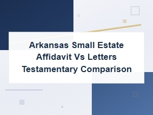Arkansas Small Estate Affidavit vs Letters Testamentary: Key Differences Explained