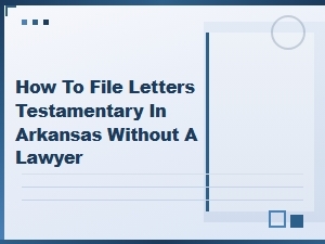 Filing Letters Testamentary in Arkansas Without a Lawyer